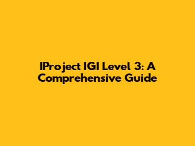 IProject IGI Level 3: A Comprehensive Guide