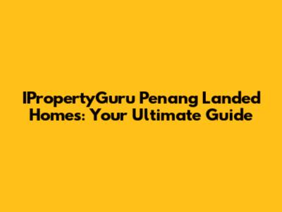 IPropertyGuru Penang Landed Homes: Your Ultimate Guide
