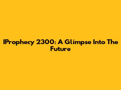 IProphecy 2300: A Glimpse Into The Future