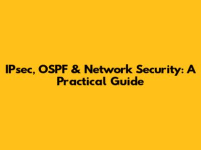 IPsec, OSPF & Network Security: A Practical Guide