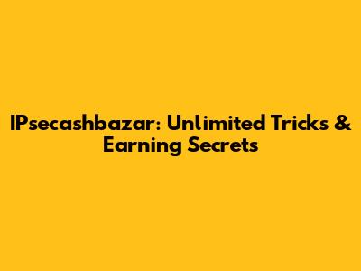 IPsecashbazar: Unlimited Tricks & Earning Secrets