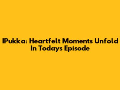 IPukka: Heartfelt Moments Unfold In Today's Episode
