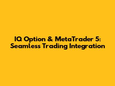 IQ Option & MetaTrader 5: Seamless Trading Integration
