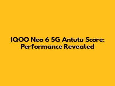 IQOO Neo 6 5G Antutu Score: Performance Revealed