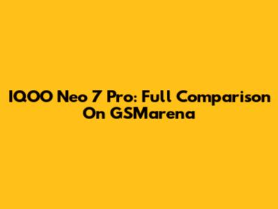 IQOO Neo 7 Pro: Full Comparison On GSMarena