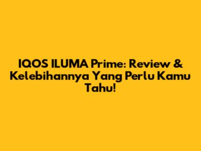 IQOS ILUMA Prime: Review & Kelebihannya Yang Perlu Kamu Tahu!