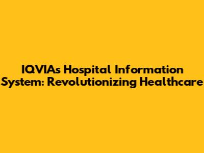 IQVIA's Hospital Information System: Revolutionizing Healthcare