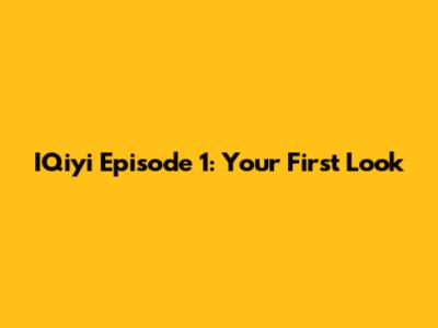 IQiyi Episode 1: Your First Look