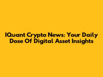 IQuant Crypto News: Your Daily Dose Of Digital Asset Insights