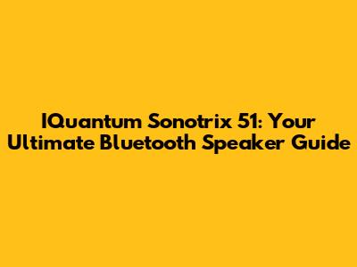 IQuantum Sonotrix 51: Your Ultimate Bluetooth Speaker Guide