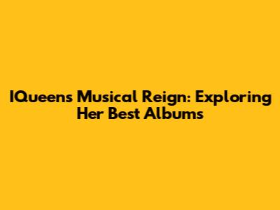 IQueen's Musical Reign: Exploring Her Best Albums