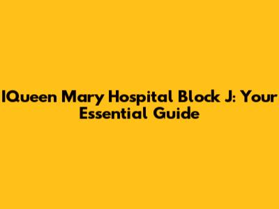 IQueen Mary Hospital Block J: Your Essential Guide