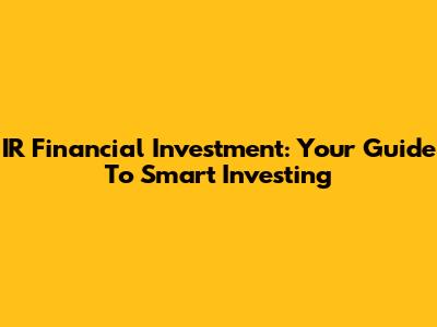 IR Financial Investment: Your Guide To Smart Investing