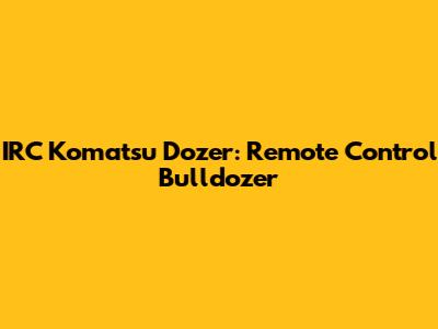 IRC Komatsu Dozer: Remote Control Bulldozer