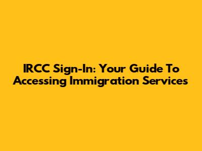 IRCC Sign-In: Your Guide To Accessing Immigration Services