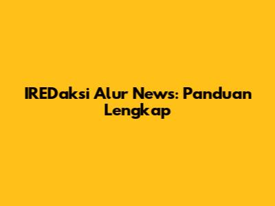 IREDaksi Alur News: Panduan Lengkap