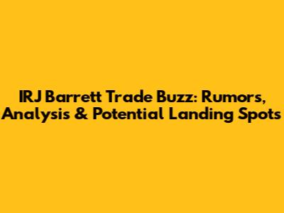 IRJ Barrett Trade Buzz: Rumors, Analysis & Potential Landing Spots