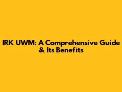 IRK UWM: A Comprehensive Guide & Its Benefits