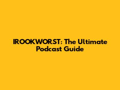 IROOKWORST: The Ultimate Podcast Guide