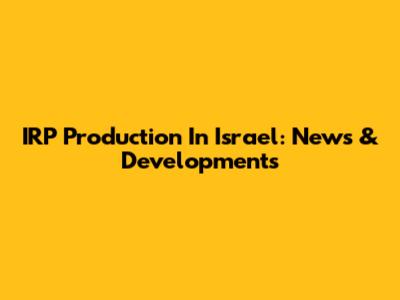 IRP Production In Israel: News & Developments
