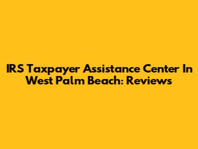 IRS Taxpayer Assistance Center In West Palm Beach: Reviews
