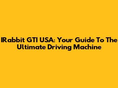 IRabbit GTI USA: Your Guide To The Ultimate Driving Machine