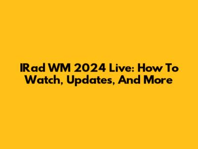 IRad WM 2024 Live: How To Watch, Updates, And More