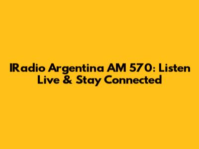 IRadio Argentina AM 570: Listen Live & Stay Connected
