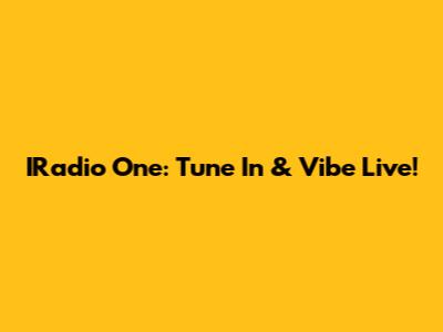 IRadio One: Tune In & Vibe Live!