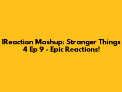 IReaction Mashup: Stranger Things 4 Ep 9 - Epic Reactions!