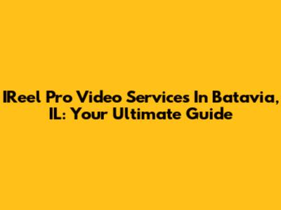 IReel Pro Video Services In Batavia, IL: Your Ultimate Guide