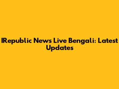 IRepublic News Live Bengali: Latest Updates