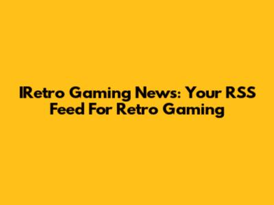 IRetro Gaming News: Your RSS Feed For Retro Gaming