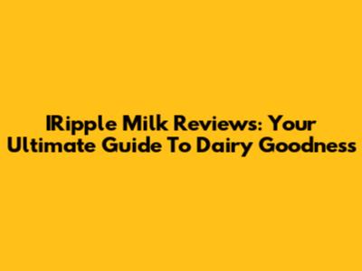 IRipple Milk Reviews: Your Ultimate Guide To Dairy Goodness