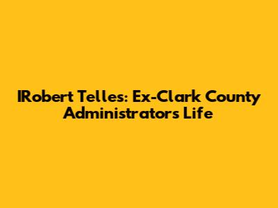 IRobert Telles: Ex-Clark County Administrator's Life