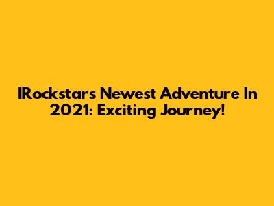 IRockstar's Newest Adventure In 2021: Exciting Journey!