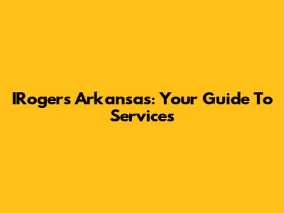 IRogers Arkansas: Your Guide To Services