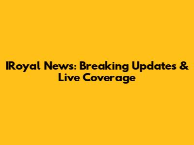 IRoyal News: Breaking Updates & Live Coverage