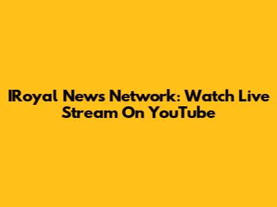 IRoyal News Network: Watch Live Stream On YouTube