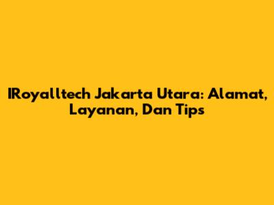 IRoyalltech Jakarta Utara: Alamat, Layanan, Dan Tips