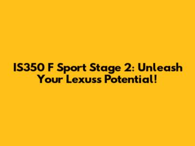 IS350 F Sport Stage 2: Unleash Your Lexus's Potential!