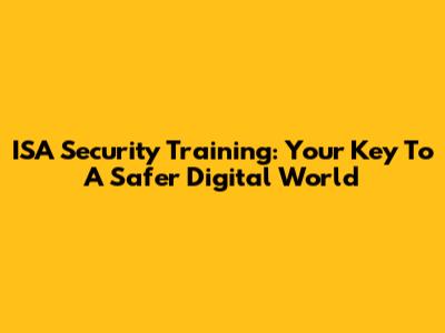 ISA Security Training: Your Key To A Safer Digital World