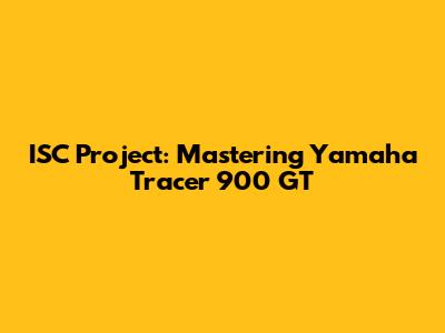 ISC Project: Mastering Yamaha Tracer 900 GT