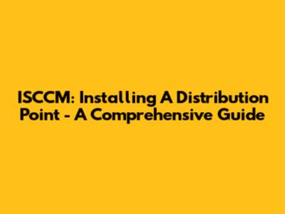 ISCCM: Installing A Distribution Point - A Comprehensive Guide