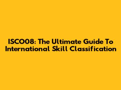 ISCO08: The Ultimate Guide To International Skill Classification