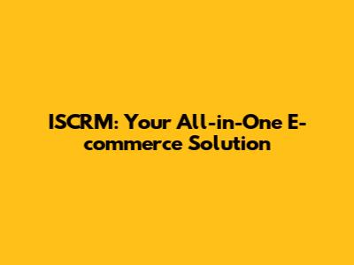ISCRM: Your All-in-One E-commerce Solution