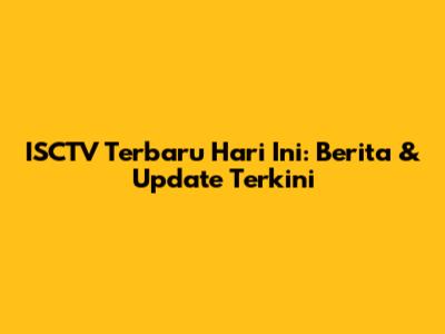 ISCTV Terbaru Hari Ini: Berita & Update Terkini