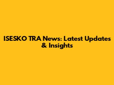 ISESKO TRA News: Latest Updates & Insights