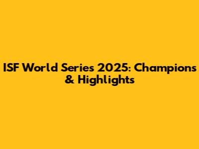 ISF World Series 2025: Champions & Highlights