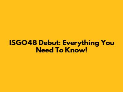 ISGO48 Debut: Everything You Need To Know!